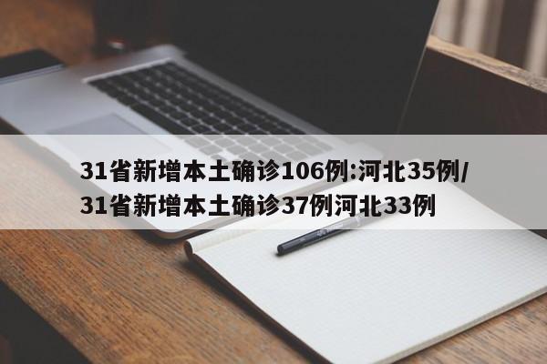 31省新增本土确诊106例:河北35例/31省新增本土确诊37例河北33例