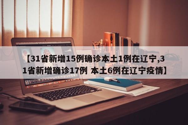 【31省新增15例确诊本土1例在辽宁,31省新增确诊17例 本土6例在辽宁疫情】