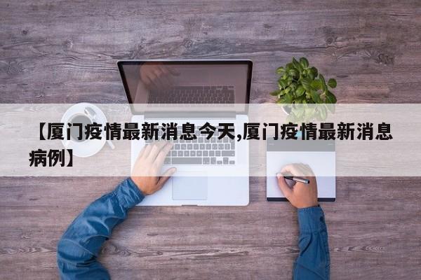 【厦门疫情最新消息今天,厦门疫情最新消息病例】