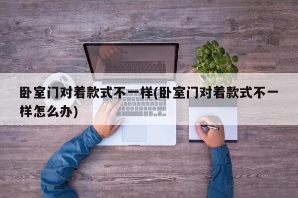 卧室门对着款式不一样(卧室门对着款式不一样怎么办)