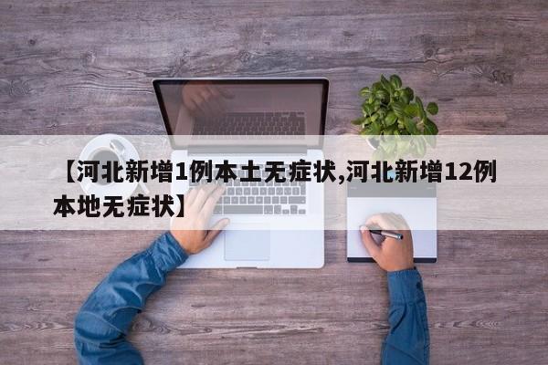 【河北新增1例本土无症状,河北新增12例本地无症状】