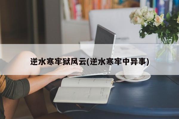 逆水寒牢狱风云(逆水寒牢中异事)