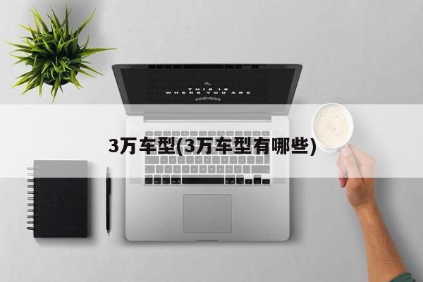 3万车型(3万车型有哪些)