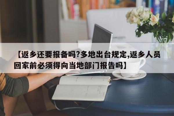【返乡还要报备吗?多地出台规定,返乡人员回家前必须得向当地部门报告吗】