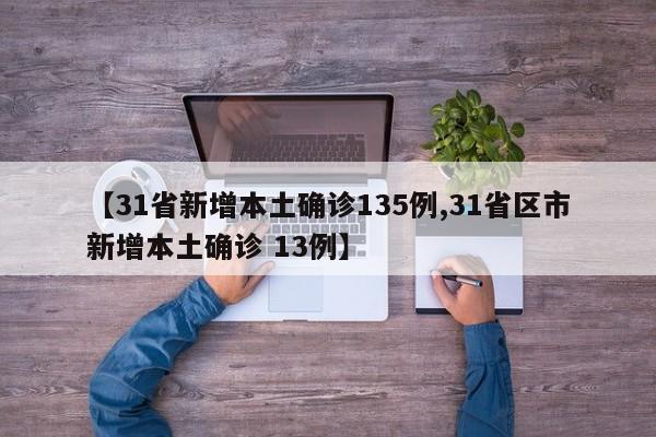 【31省新增本土确诊135例,31省区市新增本土确诊 13例】