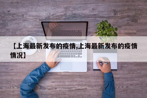 【上海最新发布的疫情,上海最新发布的疫情情况】