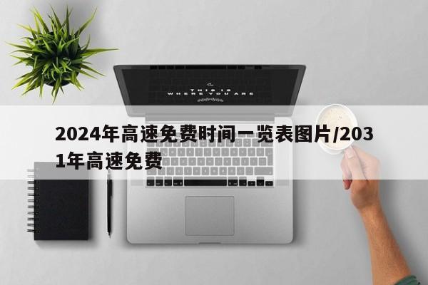 2024年高速免费时间一览表图片/2031年高速免费