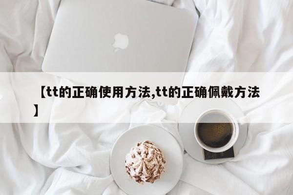 【tt的正确使用方法,tt的正确佩戴方法】