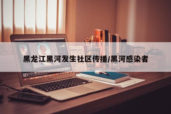 黑龙江黑河发生社区传播/黑河感染者