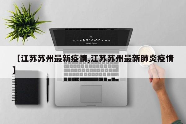 【江苏苏州最新疫情,江苏苏州最新肺炎疫情】
