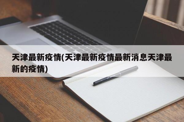 天津最新疫情(天津最新疫情最新消息天津最新的疫情)
