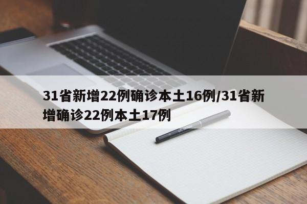 31省新增22例确诊本土16例/31省新增确诊22例本土17例