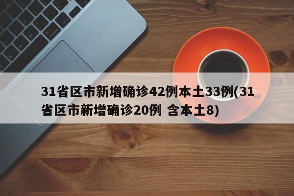 31省区市新增确诊42例本土33例(31省区市新增确诊20例 含本土8)