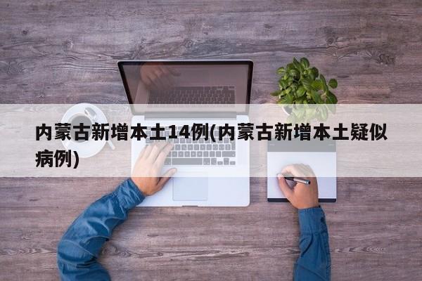 内蒙古新增本土14例(内蒙古新增本土疑似病例)