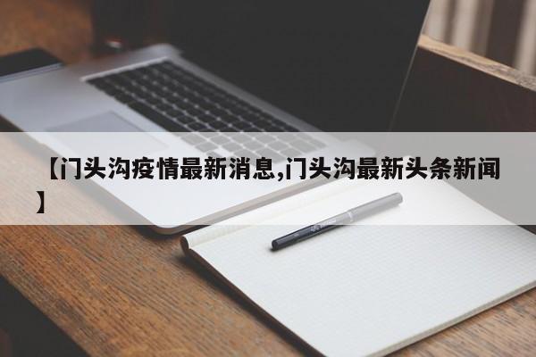 【门头沟疫情最新消息,门头沟最新头条新闻】