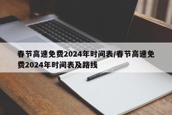 春节高速免费2024年时间表/春节高速免费2024年时间表及路线