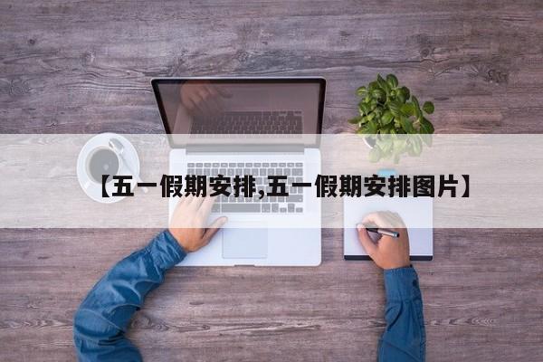 【五一假期安排,五一假期安排图片】