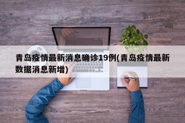 青岛疫情最新消息确诊19例(青岛疫情最新数据消息新增)
