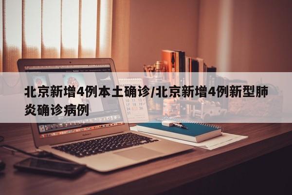 北京新增4例本土确诊/北京新增4例新型肺炎确诊病例