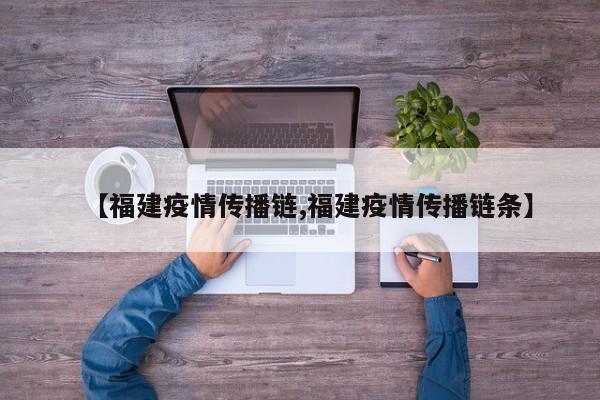【福建疫情传播链,福建疫情传播链条】