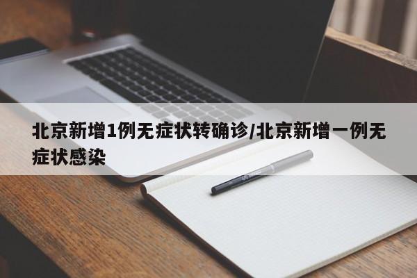 北京新增1例无症状转确诊/北京新增一例无症状感染