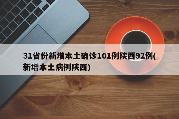 31省份新增本土确诊101例陕西92例(新增本土病例陕西)