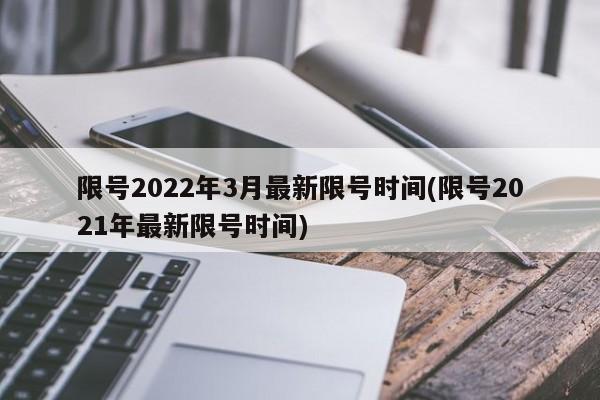 限号2022年3月最新限号时间(限号2021年最新限号时间)