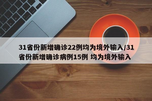 31省份新增确诊22例均为境外输入/31省份新增确诊病例15例 均为境外输入