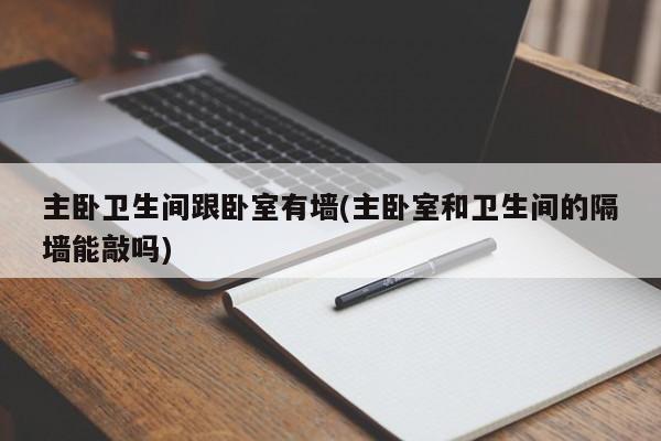 主卧卫生间跟卧室有墙(主卧室和卫生间的隔墙能敲吗)