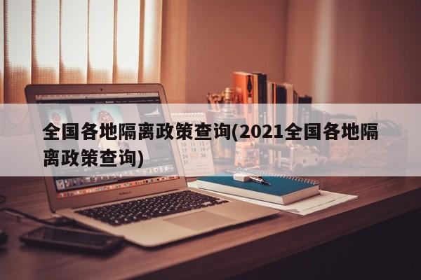 全国各地隔离政策查询(2021全国各地隔离政策查询)
