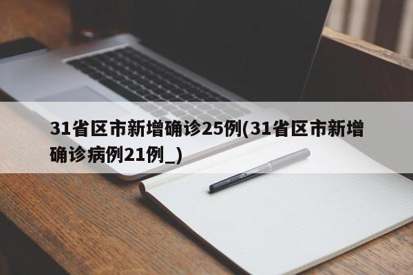 31省区市新增确诊25例(31省区市新增确诊病例21例_)