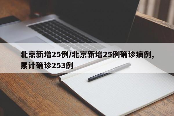 北京新增25例/北京新增25例确诊病例,累计确诊253例