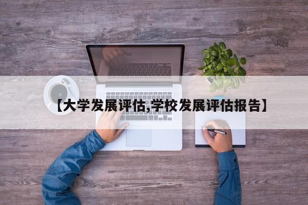 【大学发展评估,学校发展评估报告】