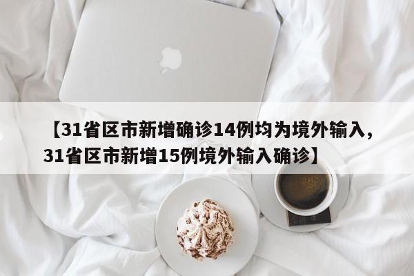 【31省区市新增确诊14例均为境外输入,31省区市新增15例境外输入确诊】