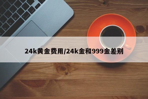 24k黄金费用/24k金和999金差别