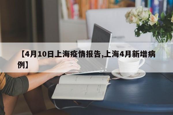 【4月10日上海疫情报告,上海4月新增病例】