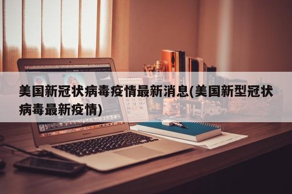 美国新冠状病毒疫情最新消息(美国新型冠状病毒最新疫情)