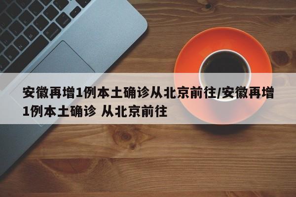 安徽再增1例本土确诊从北京前往/安徽再增1例本土确诊 从北京前往